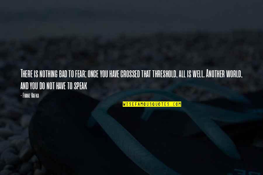 Fear To Speak Quotes By Franz Kafka: There is nothing bad to fear; once you