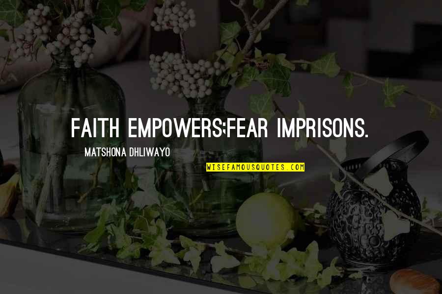 Fear Versus Faith Quotes By Matshona Dhliwayo: Faith empowers;fear imprisons.