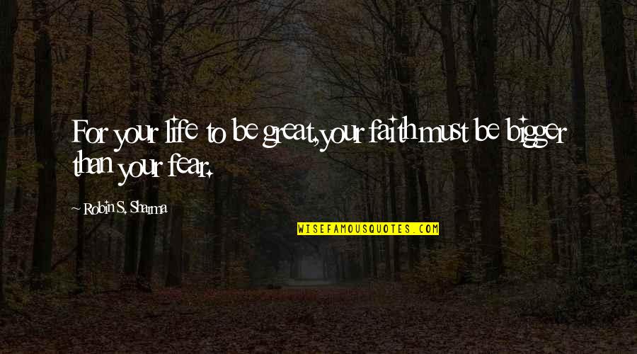 Fear Versus Faith Quotes By Robin S. Sharma: For your life to be great,your faith must