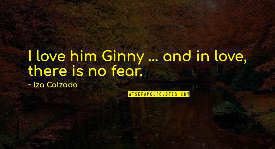 Fear Versus Love Quotes By Iza Calzado: I love him Ginny ... and in love,