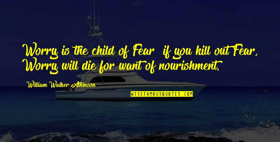 Fear Will Kill You Quotes By William Walker Atkinson: Worry is the child of Fear if you Fear Will Kill You Quotes By William Walker Atkinson: Worry is the child of Fear if you