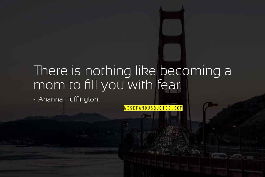 Fear You Quotes By Arianna Huffington: There is nothing like becoming a mom to