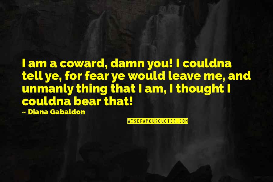 Fear You Quotes By Diana Gabaldon: I am a coward, damn you! I couldna