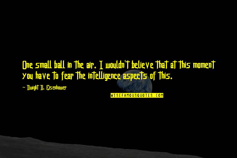 Fear You Quotes By Dwight D. Eisenhower: One small ball in the air. I wouldn't