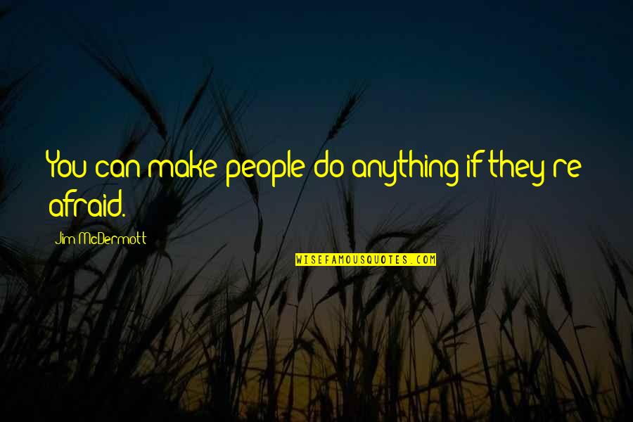 Fear You Quotes By Jim McDermott: You can make people do anything if they're