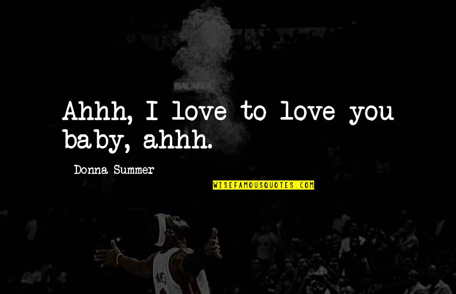 Feared Child Quotes By Donna Summer: Ahhh, I love to love you baby, ahhh.