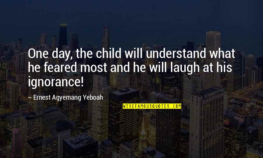 Feared Child Quotes By Ernest Agyemang Yeboah: One day, the child will understand what he