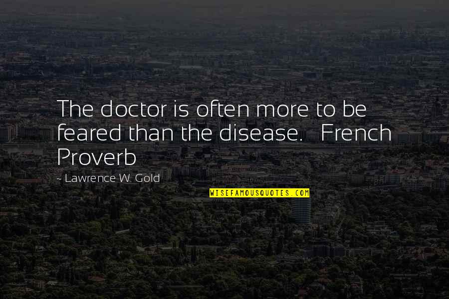 Feared Quotes By Lawrence W. Gold: The doctor is often more to be feared