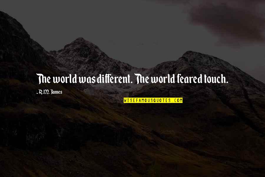 Feared Quotes By R.M. James: The world was different. The world feared touch.