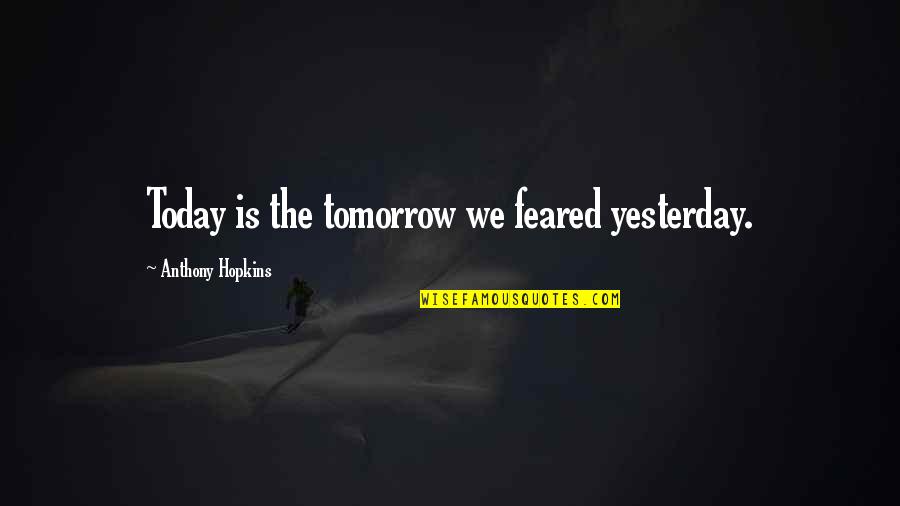 Feared's Quotes By Anthony Hopkins: Today is the tomorrow we feared yesterday. Feared's Quotes By Anthony Hopkins: Today is the tomorrow we feared yesterday.
