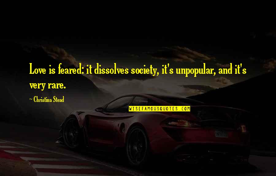 Feared's Quotes By Christina Stead: Love is feared: it dissolves society, it's unpopular,