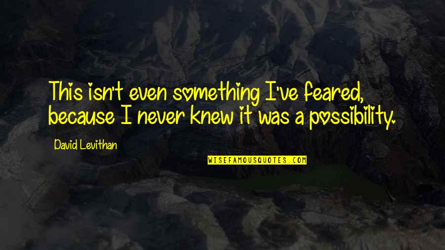 Feared's Quotes By David Levithan: This isn't even something I've feared, because I