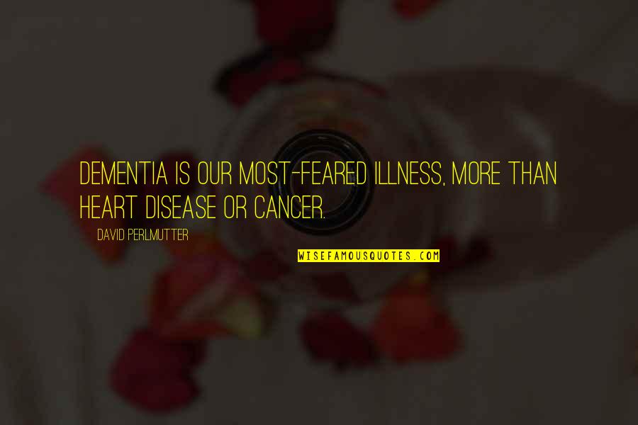 Feared's Quotes By David Perlmutter: Dementia is our most-feared illness, more than heart Feared's Quotes By David Perlmutter: Dementia is our most-feared illness, more than heart