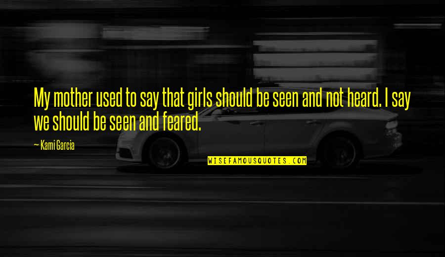 Feared's Quotes By Kami Garcia: My mother used to say that girls should Feared's Quotes By Kami Garcia: My mother used to say that girls should