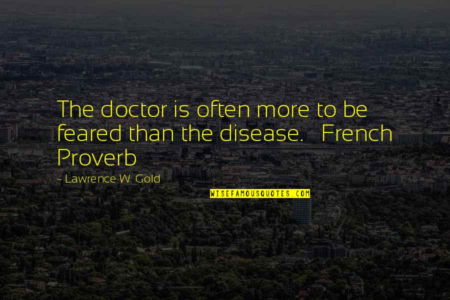 Feared's Quotes By Lawrence W. Gold: The doctor is often more to be feared Feared's Quotes By Lawrence W. Gold: The doctor is often more to be feared