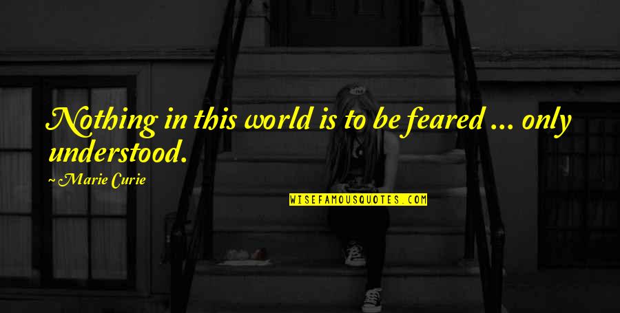 Feared's Quotes By Marie Curie: Nothing in this world is to be feared