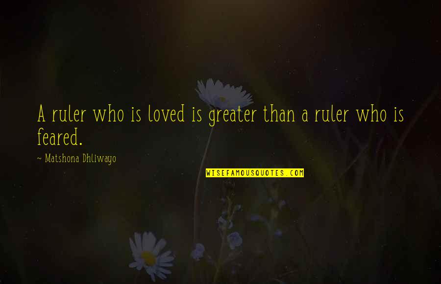 Feared's Quotes By Matshona Dhliwayo: A ruler who is loved is greater than