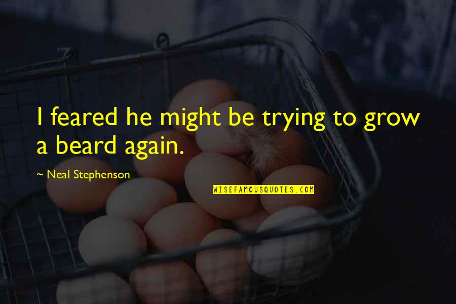 Feared's Quotes By Neal Stephenson: I feared he might be trying to grow Feared's Quotes By Neal Stephenson: I feared he might be trying to grow