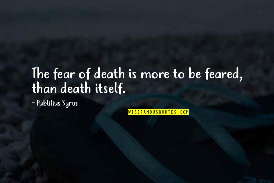 Feared's Quotes By Publilius Syrus: The fear of death is more to be