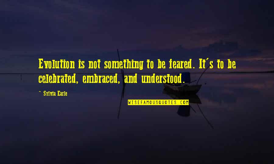 Feared's Quotes By Sylvia Earle: Evolution is not something to be feared. It's Feared's Quotes By Sylvia Earle: Evolution is not something to be feared. It's