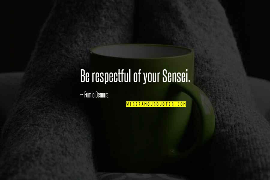 Feareth Quotes By Fumio Demura: Be respectful of your Sensei. Feareth Quotes By Fumio Demura: Be respectful of your Sensei.