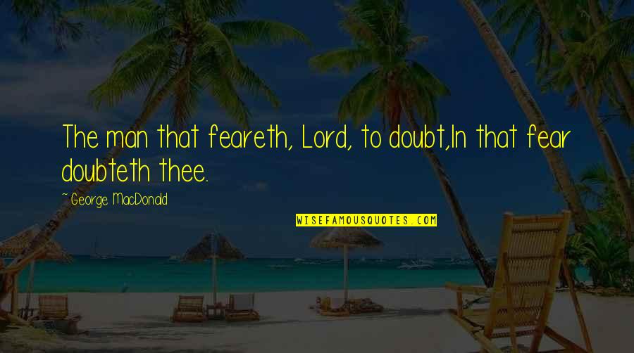 Feareth Quotes By George MacDonald: The man that feareth, Lord, to doubt,In that
