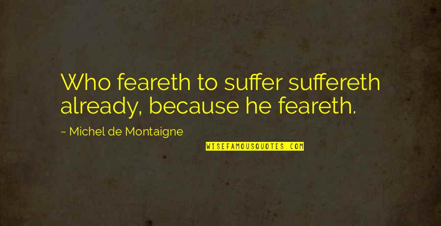 Feareth Quotes By Michel De Montaigne: Who feareth to suffer suffereth already, because he Feareth Quotes By Michel De Montaigne: Who feareth to suffer suffereth already, because he