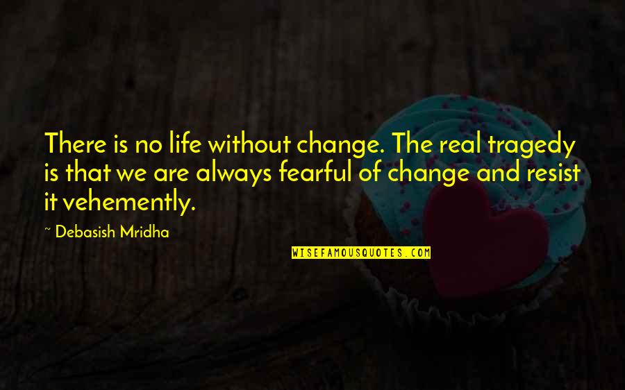 Fearful Life Quotes By Debasish Mridha: There is no life without change. The real