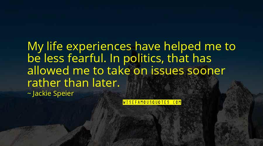 Fearful Life Quotes By Jackie Speier: My life experiences have helped me to be