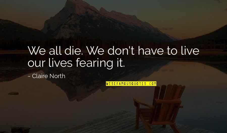 Fearing For Your Life Quotes By Claire North: We all die. We don't have to live Fearing For Your Life Quotes By Claire North: We all die. We don't have to live