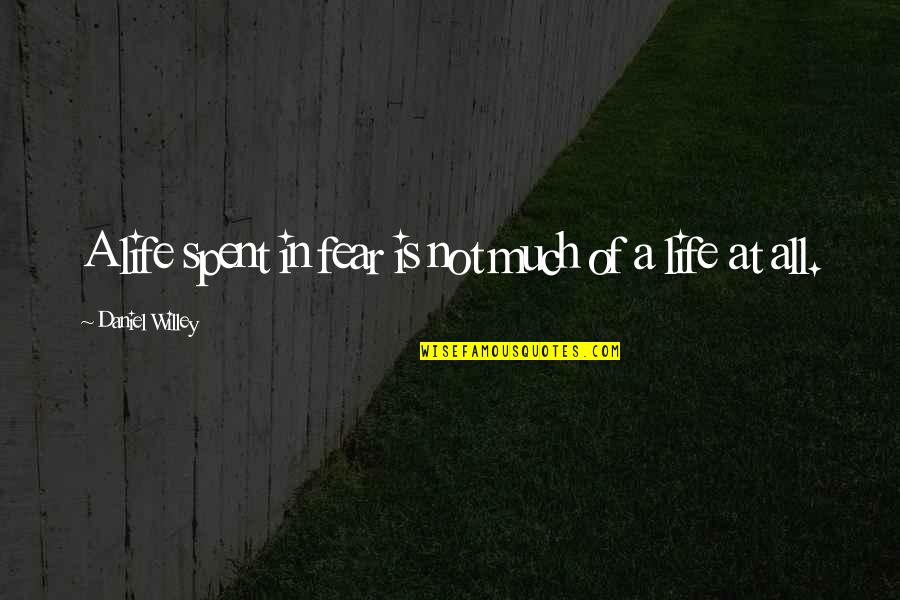 Fearing For Your Life Quotes By Daniel Willey: A life spent in fear is not much Fearing For Your Life Quotes By Daniel Willey: A life spent in fear is not much