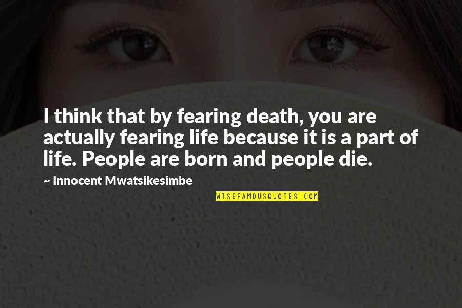 Fearing For Your Life Quotes By Innocent Mwatsikesimbe: I think that by fearing death, you are Fearing For Your Life Quotes By Innocent Mwatsikesimbe: I think that by fearing death, you are