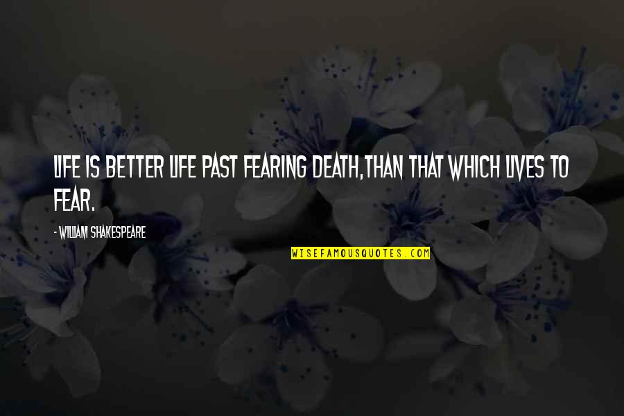 Fearing For Your Life Quotes By William Shakespeare: Life is better life past fearing death,Than that Fearing For Your Life Quotes By William Shakespeare: Life is better life past fearing death,Than that