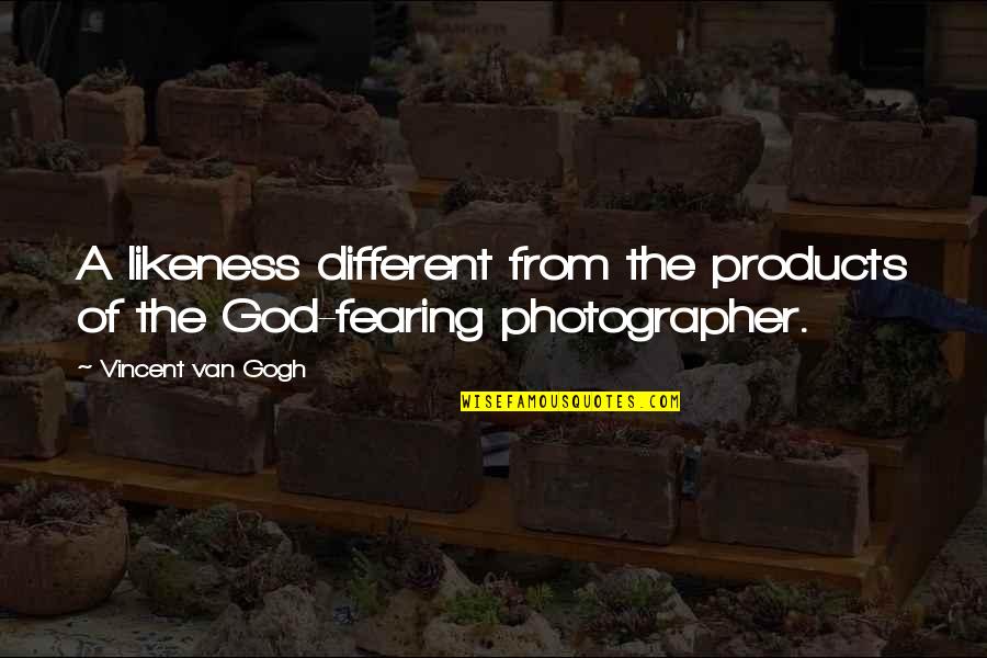 Fearing God Quotes By Vincent Van Gogh: A likeness different from the products of the