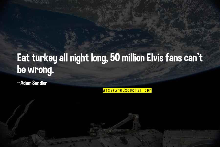 Fearing Love Quotes By Adam Sandler: Eat turkey all night long, 50 million Elvis