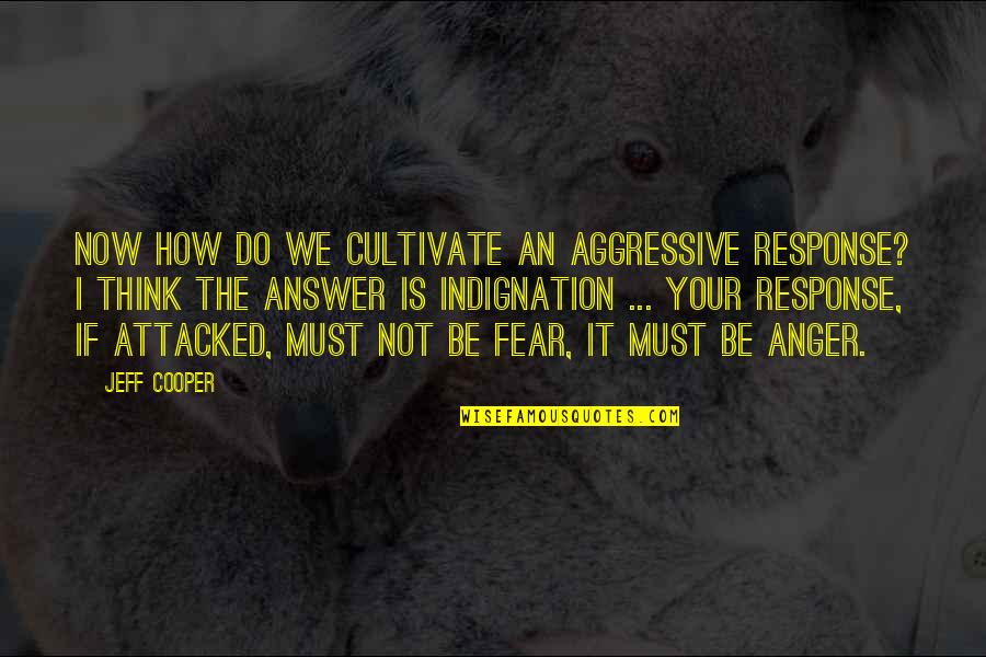 Fearing Love Quotes By Jeff Cooper: Now how do we cultivate an aggressive response?