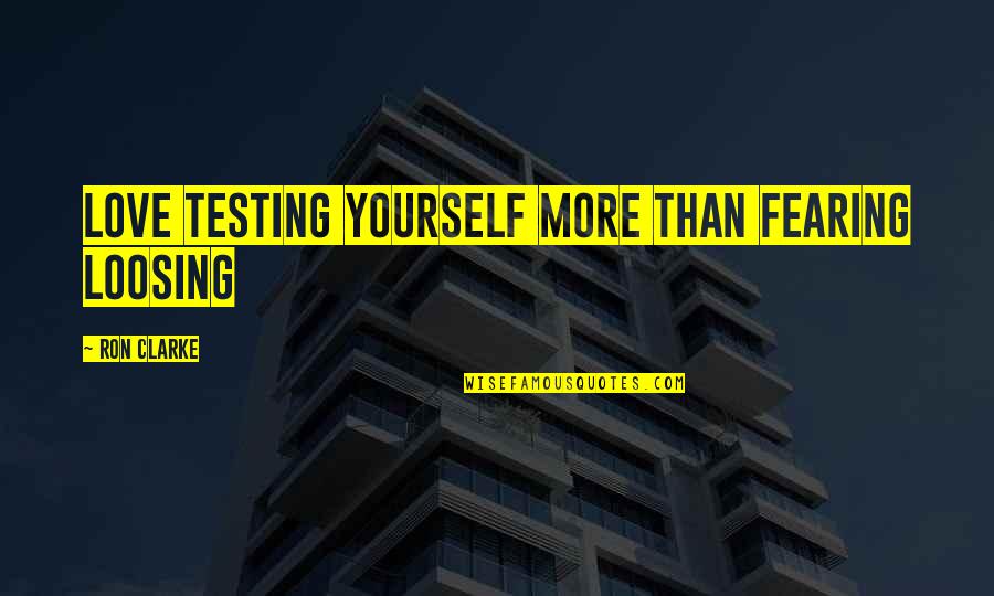 Fearing Love Quotes By Ron Clarke: Love testing yourself more than fearing loosing