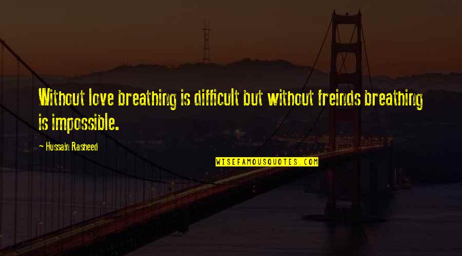 Fearing No Man Quotes By Hussain Rasheed: Without love breathing is difficult but without freinds
