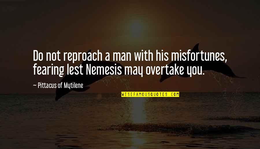Fearing No Man Quotes By Pittacus Of Mytilene: Do not reproach a man with his misfortunes, Fearing No Man Quotes By Pittacus Of Mytilene: Do not reproach a man with his misfortunes,