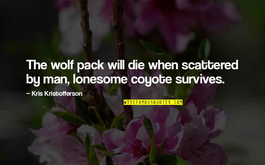 Fearing Nothing Quotes By Kris Kristofferson: The wolf pack will die when scattered by