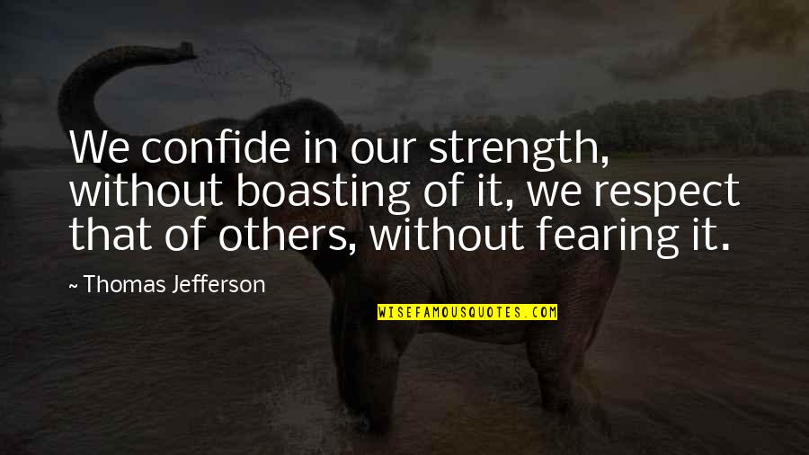 Fearing Others Quotes By Thomas Jefferson: We confide in our strength, without boasting of