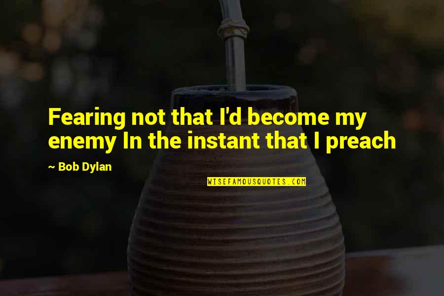 Fearing Quotes By Bob Dylan: Fearing not that I'd become my enemy In
