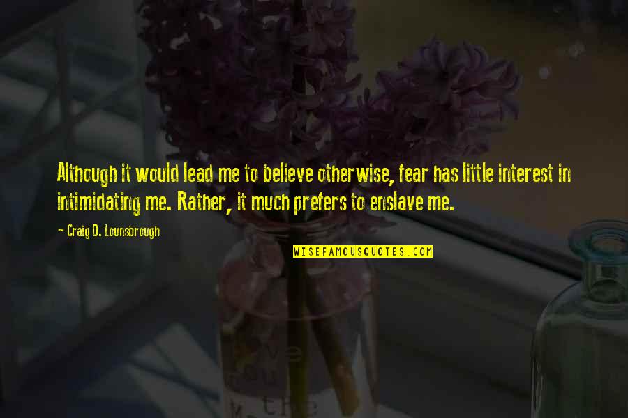 Fearing Quotes By Craig D. Lounsbrough: Although it would lead me to believe otherwise,