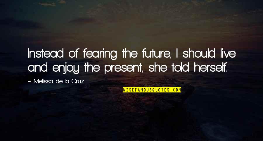Fearing Quotes By Melissa De La Cruz: Instead of fearing the future, I should live