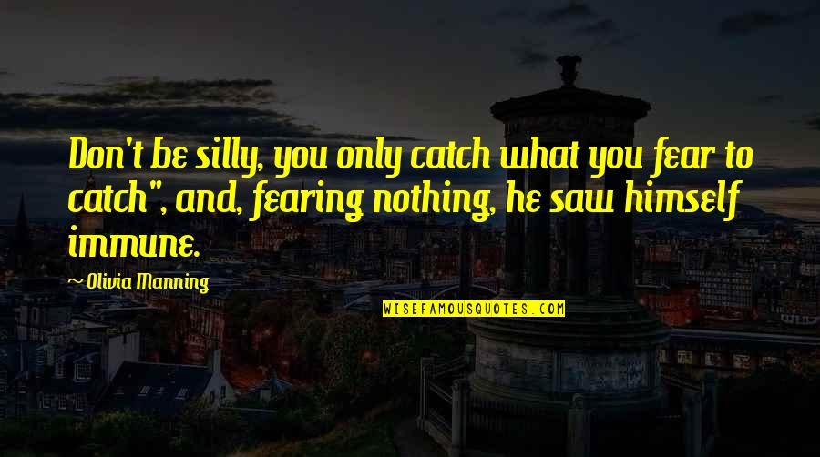 Fearing Quotes By Olivia Manning: Don't be silly, you only catch what you