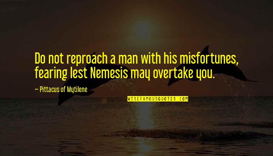 Fearing Quotes By Pittacus Of Mytilene: Do not reproach a man with his misfortunes,