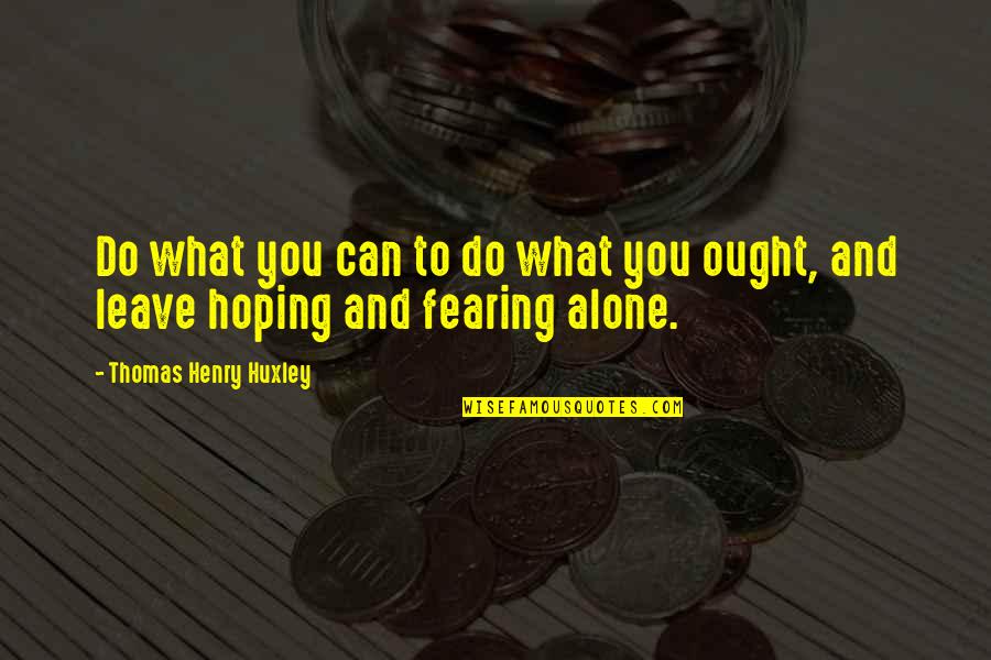 Fearing Quotes By Thomas Henry Huxley: Do what you can to do what you