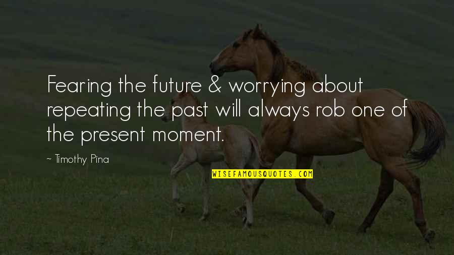 Fearing Quotes By Timothy Pina: Fearing the future & worrying about repeating the Fearing Quotes By Timothy Pina: Fearing the future & worrying about repeating the