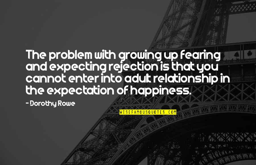 Fearing Rejection Quotes By Dorothy Rowe: The problem with growing up fearing and expecting