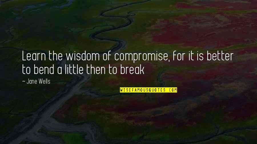 Fearing Success Quotes By Jane Wells: Learn the wisdom of compromise, for it is